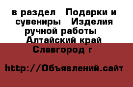  в раздел : Подарки и сувениры » Изделия ручной работы . Алтайский край,Славгород г.